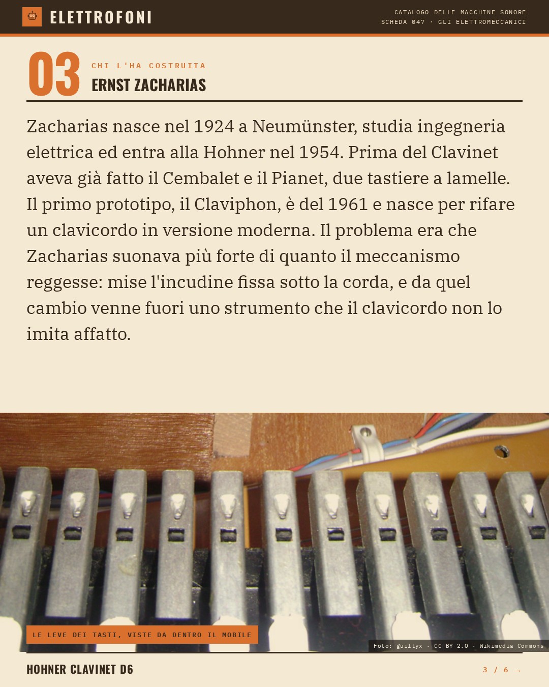 Hohner Clavinet D6 (1971) — chi ha progettato questa macchina: Ernst Zacharias. Zacharias nasce nel 1924 a Neumünster, studia ingegneria elettrica ed entra alla Hohner nel 1954. Prima del Clavinet aveva già fatto il Cembalet e il Pianet, due tastiere a lamelle. Il primo prototipo, il Claviphon, è de