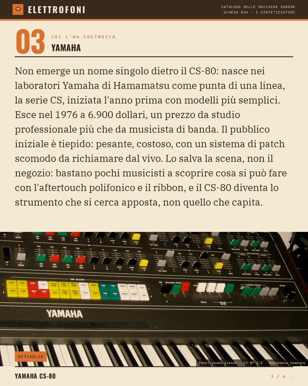 Yamaha CS-80 (1976) — chi ha progettato questa macchina: Yamaha. Non emerge un nome singolo dietro il CS-80: nasce nei laboratori Yamaha di Hamamatsu come punta di una linea, la serie CS, iniziata l'anno prima con modelli più semplici. Esce nel 1976 a 6.900 dollari, un prezzo da studio professi