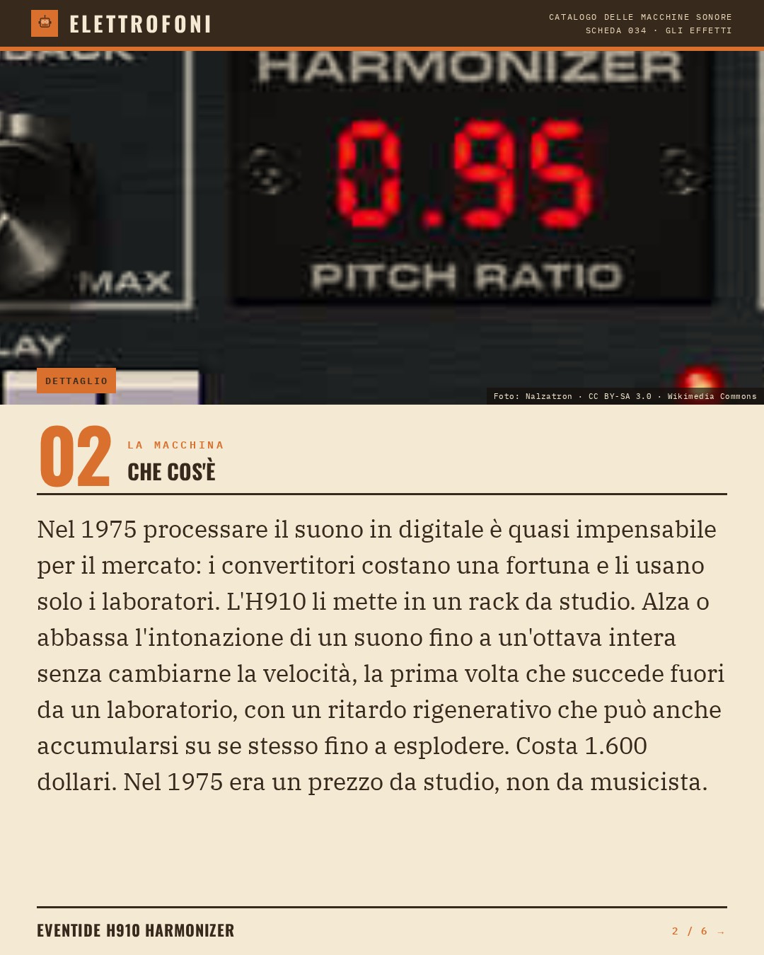 Eventide H910 Harmonizer (1975) — che cos'è. Nel 1975 processare il suono in digitale è quasi impensabile per il mercato: i convertitori costano una fortuna e li usano solo i laboratori. L'H910 li mette in un rack da studio. Alza o abbassa l'intonazione di un suono fino a un'otta
