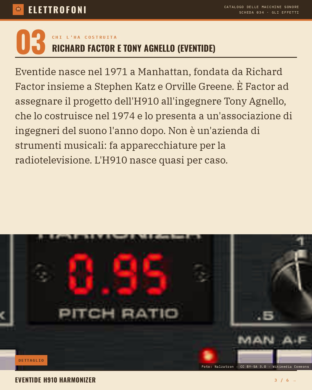 Eventide H910 Harmonizer (1975) — chi ha progettato questa macchina: Richard Factor e Tony Agnello (Eventide). Eventide nasce nel 1971 a Manhattan, fondata da Richard Factor insieme a Stephen Katz e Orville Greene. È Factor ad assegnare il progetto dell'H910 all'ingegnere Tony Agnello, che