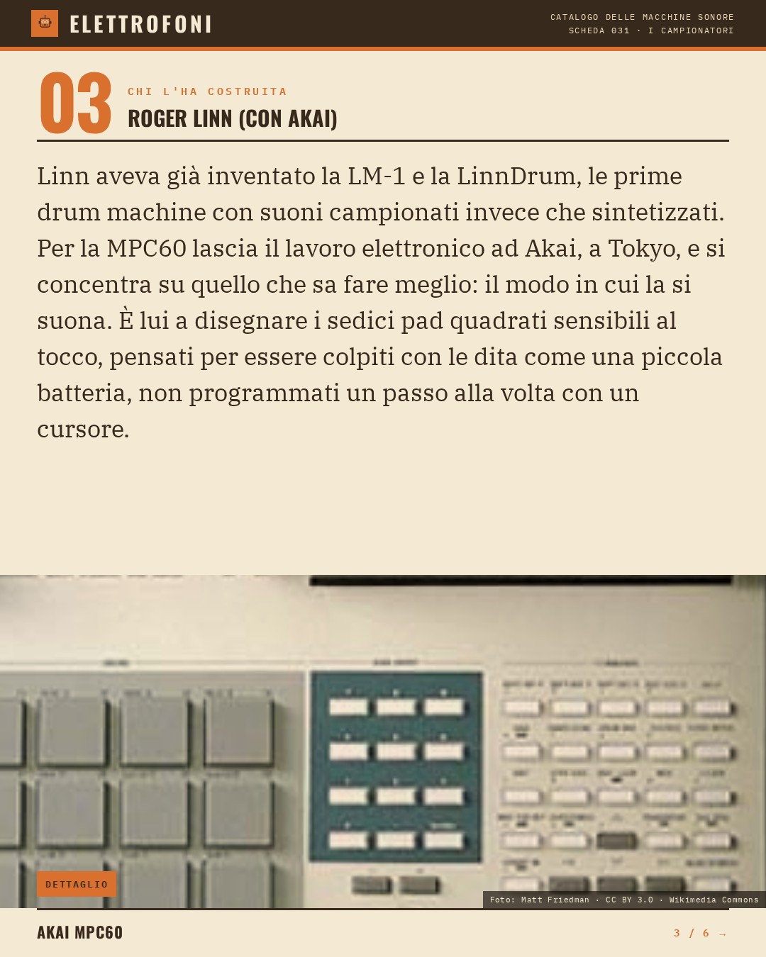 Akai MPC60 (1988) — chi ha progettato questa macchina: Roger Linn (con Akai). Linn aveva già inventato la LM-1 e la LinnDrum, le prime drum machine con suoni campionati invece che sintetizzati. Per la MPC60 lascia il lavoro elettronico ad Akai, a Tokyo, e si concentra su quello che sa fare meglio: i