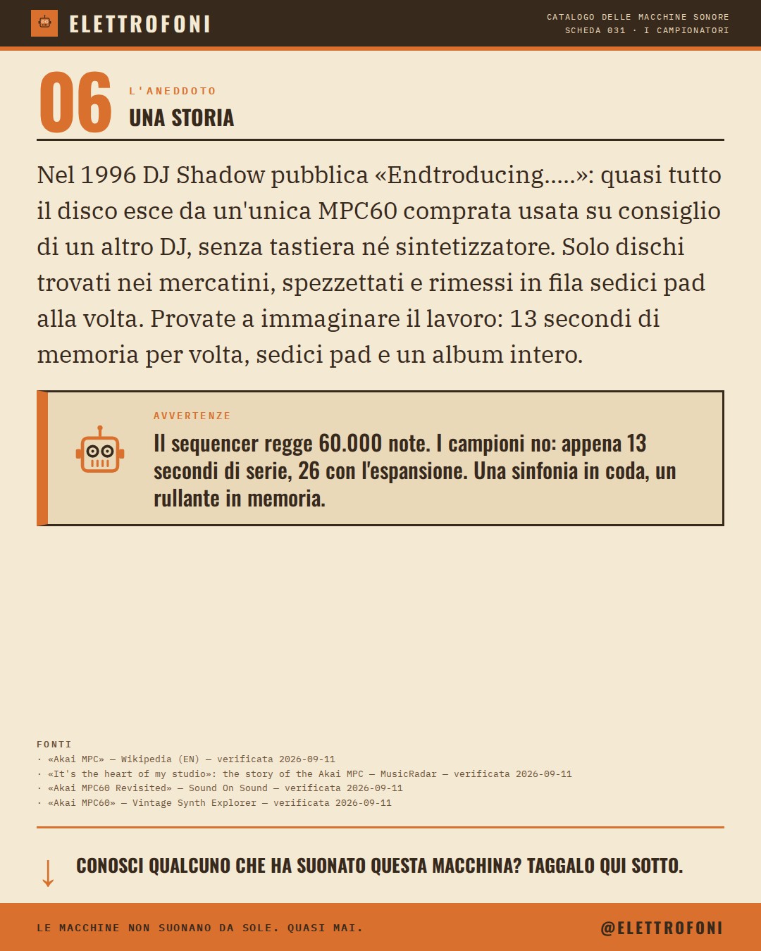 Akai MPC60 (1988) — la storia. Nel 1996 DJ Shadow pubblica «Endtroducing.....»: quasi tutto il disco esce da un'unica MPC60 comprata usata su consiglio di un altro DJ, senza tastiera né sintetizzatore. Solo dischi trovati nei mercatini, spezzettati e rimessi in fila sedici pad alla volta. Prova