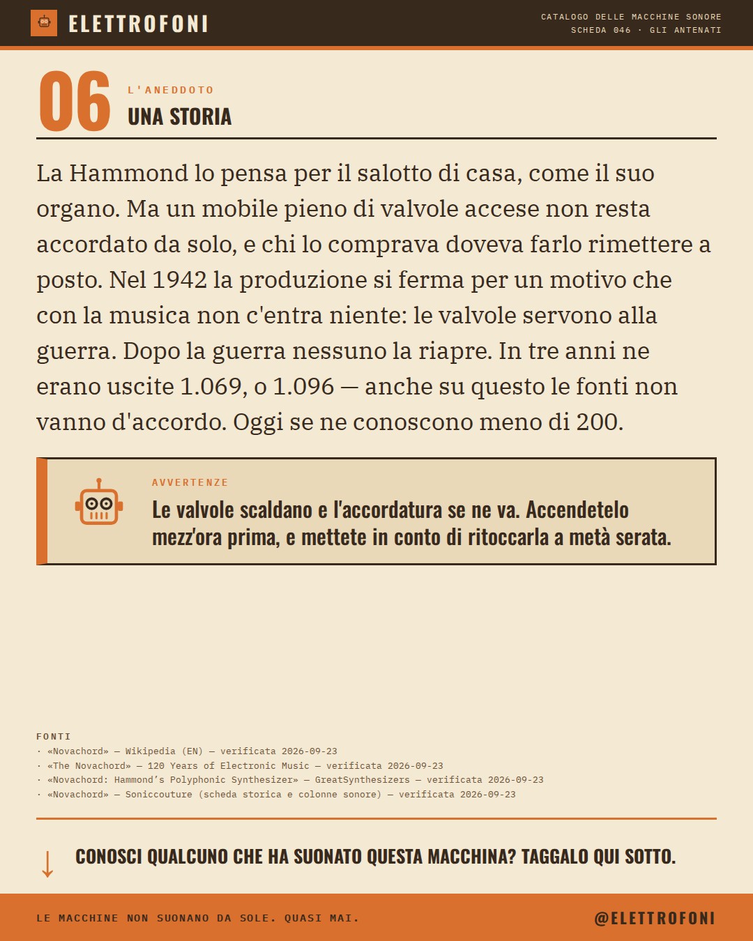 Hammond Novachord (1939) — la storia. La Hammond lo pensa per il salotto di casa, come il suo organo. Ma un mobile pieno di valvole accese non resta accordato da solo, e chi lo comprava doveva farlo rimettere a posto. Nel 1942 la produzione si ferma per un motivo che con la musica non c'entra n