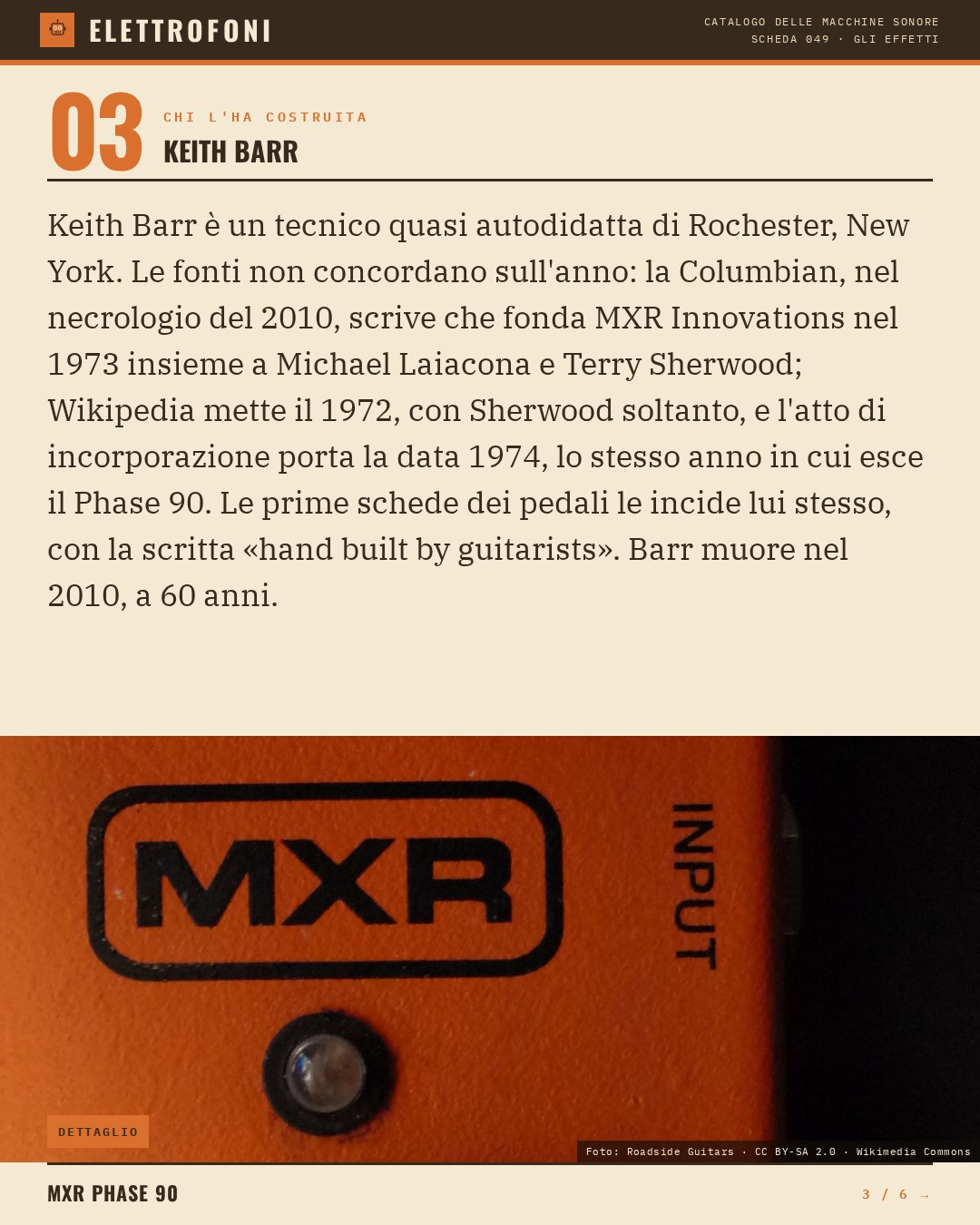 MXR Phase 90 (1974) — chi ha progettato questa macchina: Keith Barr. Keith Barr è un tecnico quasi autodidatta di Rochester, New York. Le fonti non concordano sull'anno: la Columbian, nel necrologio del 2010, scrive che fonda MXR Innovations nel 1973 insieme a Michael Laiacona e Terry Sherwood;