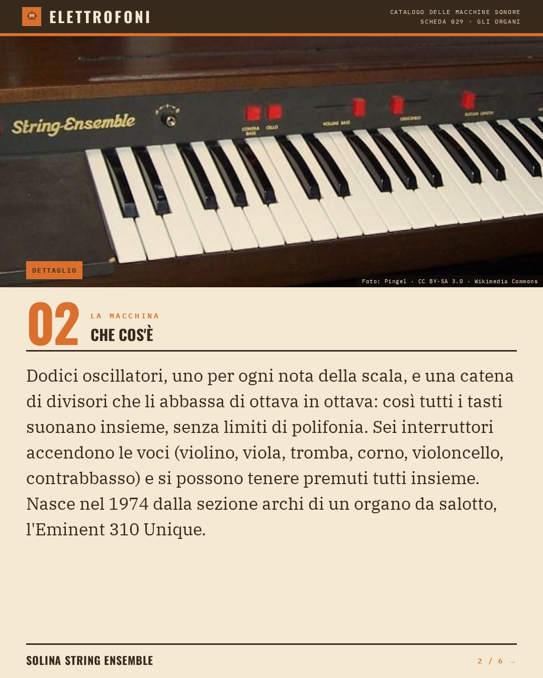 Solina String Ensemble (1974) — che cos'è. Dodici oscillatori, uno per ogni nota della scala, e una catena di divisori che li abbassa di ottava in ottava: così tutti i tasti suonano insieme, senza limiti di polifonia. Sei interruttori accendono le voci (violino, viola, tromba, corno, violoncell
