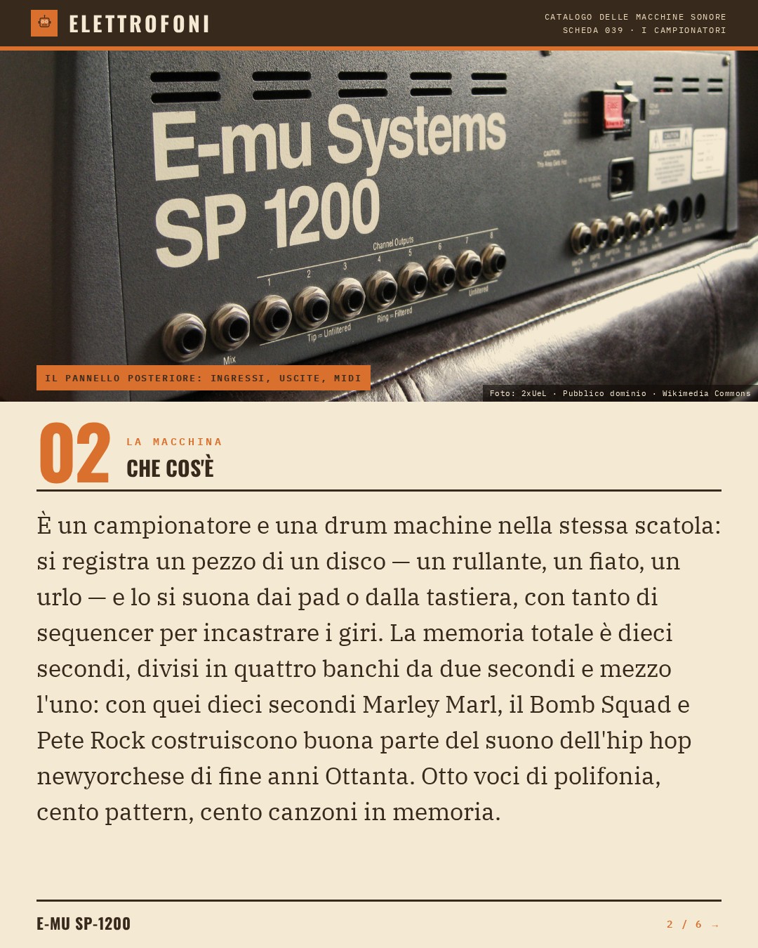E-mu SP-1200 (1987) — che cos'è. È un campionatore e una drum machine nella stessa scatola: si registra un pezzo di un disco — un rullante, un fiato, un urlo — e lo si suona dai pad o dalla tastiera, con tanto di sequencer per incastrare i giri. La memoria totale è dieci secondi, divisi in quat