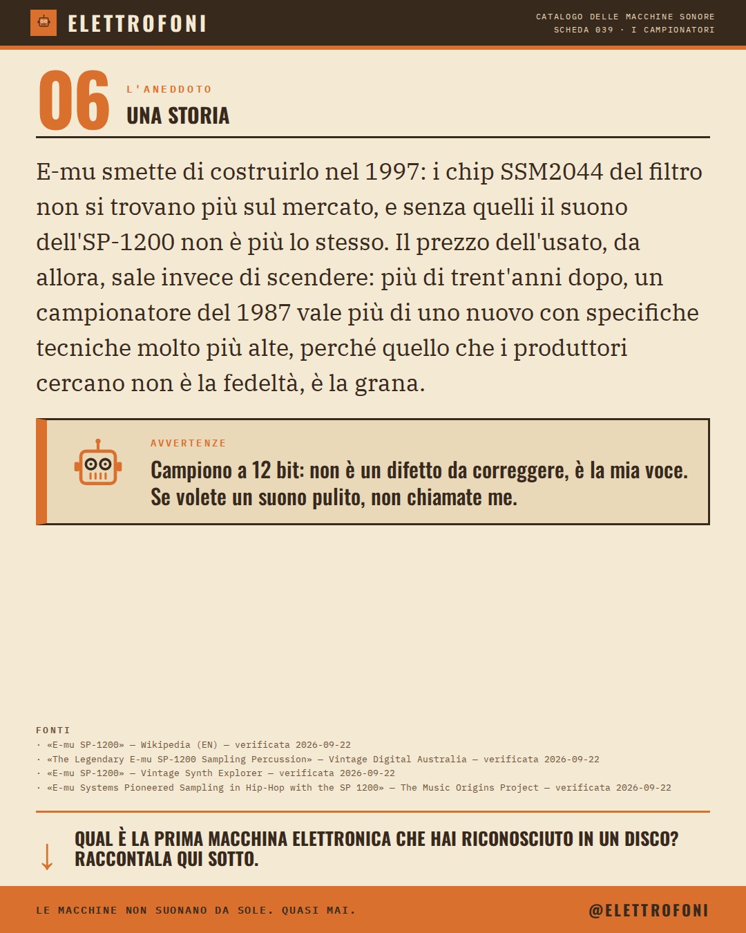E-mu SP-1200 (1987) — la storia. E-mu smette di costruirlo nel 1997: i chip SSM2044 del filtro non si trovano più sul mercato, e senza quelli il suono dell'SP-1200 non è più lo stesso. Il prezzo dell'usato, da allora, sale invece di scendere: più di trent'anni dopo, un campionatore de