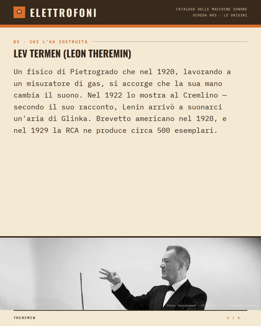 Theremin (1920) — chi ha progettato questa macchina: Lev Termen (Leon Theremin). Un fisico di Pietrogrado che nel 1920, lavorando a un misuratore di gas, si accorge che la sua mano cambia il suono. Nel 1922 lo mostra al Cremlino — secondo il suo racconto, Lenin arrivò a suonarci un'aria di Glin