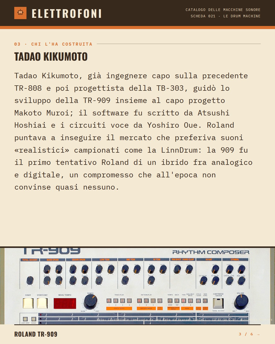 Roland TR-909 (1983) — chi ha progettato questa macchina: Tadao Kikumoto. Tadao Kikumoto, già ingegnere capo sulla precedente TR-808 e poi progettista della TB-303, guidò lo sviluppo della TR-909 insieme al capo progetto Makoto Muroi; il software fu scritto da Atsushi Hoshiai e i circuiti voce da Yo